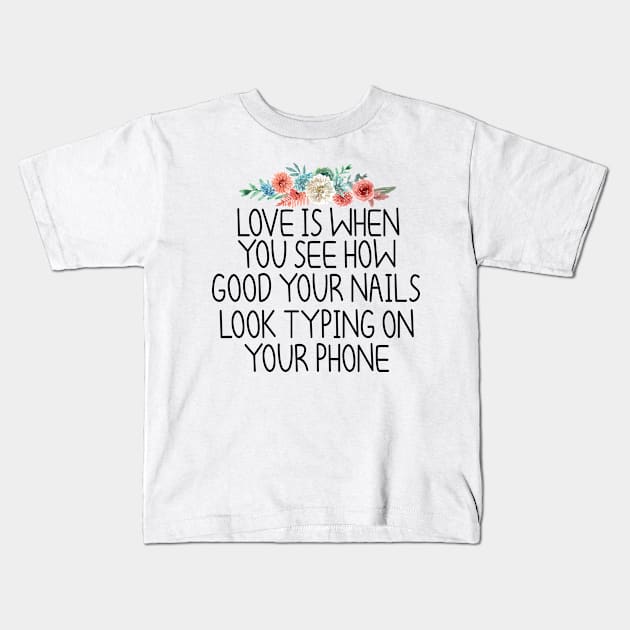 love is when you see how good your nails look typing on your phone , Nail , Nail Tech Gift, Manicurist / Manicurist Gift / Gift for Manicurist / funny Manicurist / Manicurists floral style Kids T-Shirt by First look